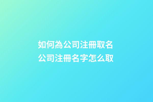 如何為公司注冊取名 公司注冊名字怎么取-第1張-公司起名-玄機派